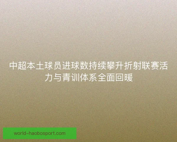 中超本土球员进球数持续攀升折射联赛活力与青训体系全面回暖