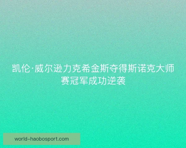 凯伦·威尔逊力克希金斯夺得斯诺克大师赛冠军成功逆袭