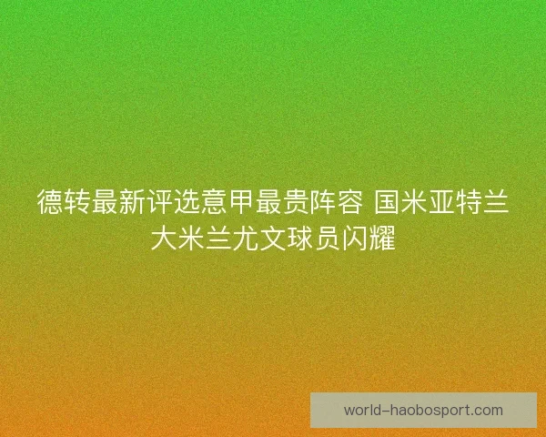 德转最新评选意甲最贵阵容 国米亚特兰大米兰尤文球员闪耀