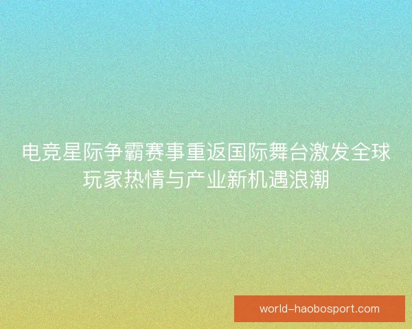 电竞星际争霸赛事重返国际舞台激发全球玩家热情与产业新机遇浪潮